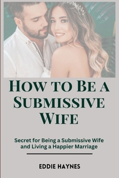 How to Be a Submissive Wife: Secret for Being a Submissive Wife and Living a Happier Marriage