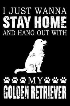 I Just Wanna Stay Home And Hang Out With My Golden Retriever: Notebook Gifts For Dog Lovers, Golden Retriever Journal Notebook Best Gifts For Who Love ... Blank Lined Ruled Journal 6"x9" 100 Pages