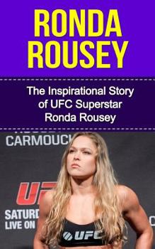 Ronda Rousey: The Inspirational Story of Ufc Superstar Ronda Rousey