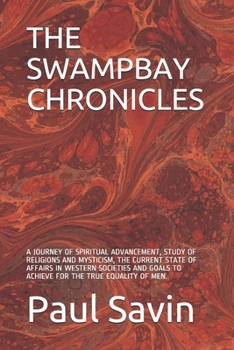 The Swampbay Chronicles: A Journey of Spiritual Advancement, Study of Religions and Mysticism, the Current State of Affairs in Western Societies and Goals to Achieve for the True Equality of Men.