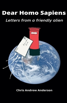 Dear Homo Sapiens: Letters from a Friendly Alien