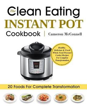 Paperback The Clean Eating Instant Pot Cookbook: Healthy, Delicious & Fresh Whole Food Pressure Cooker Recipes For Complete Transformation Book