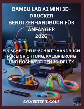 BAMBU LAB A1 MINI 3D-DRUCKER BENUTZERHANDBUCH FÜR ANFÄNGER: EIN SCHRITT-FÜR-SCHRITT-HANDBUCH FÜR EINRICHTUNG, KALIBRIERUNG UND HOCHWERTIGEN 3D-DRUCK (German Edition)