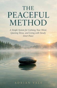 The Peaceful Method: A Simple System for Calming Your Mind, Quieting Stress, and Living with Steady Inner Peace