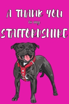 A Thank You To My Staffordshire: Perfect Gratitude Journal For All Dog Owner To Cultivate Happiness
