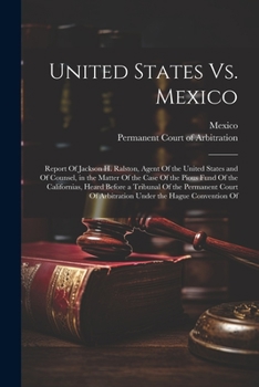 Paperback United States Vs. Mexico: Report Of Jackson H. Ralston, Agent Of the United States and Of Counsel, in the Matter Of the Case Of the Pious Fund O Book