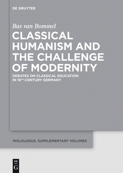 Hardcover Classical Humanism and the Challenge of Modernity: Debates on Classical Education in 19th-Century Germany Book