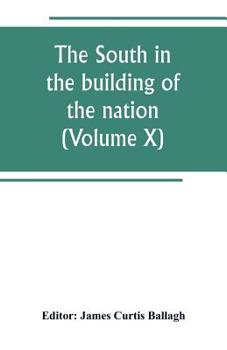 The South in the Building of the Nation: A History of the Southern States Designed to Record the South's Part in the Making of the American Nation; to Portray the Character and Genius, to Chronicle th