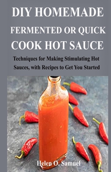 Paperback DIY Homemade Fermented or Quick Cook Hot Sauce: Techniques for Making Stimulating Hot Sauces, with Recipes to Get You Started Book