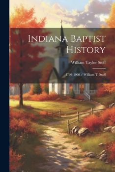 Indiana Baptist History: 1798-1908 / William T. Stoff