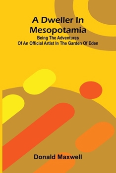 Paperback A Dweller in Mesopotamia; Being the Adventures of an Official Artist in the Garden of Eden Book
