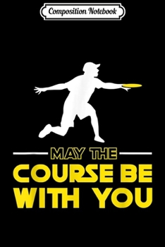 Composition Notebook: May The Course be With You Disc Golf Gift  Journal/Notebook Blank Lined Ruled 6x9 100 Pages