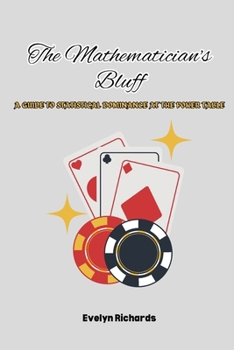 Paperback The Mathematician's Bluff: A Guide to Statistical Dominance at the Poker Table Book