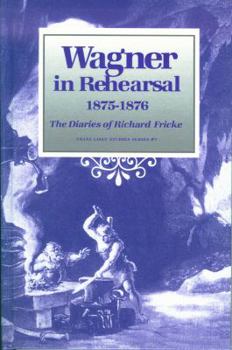 Wagner in Rehearsal 1875-1876: The Diaries of Richard Fricke (Franz Liszt Studies Series)