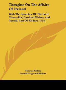 Hardcover Thoughts on the Affairs of Ireland: With the Speeches of the Lord Chancellor, Cardinal Wolsey, and Gerald, Earl of Kildare (1754) Book
