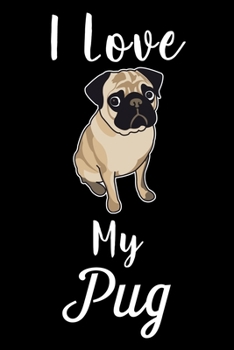 I Love My Pug: Cute Pug lined journal gifts. Best Lined Journal gifts For Pug Lovers. This Cute Dog Lined journal Gifts is the perfect tool to build a stronger relationship with Dog!