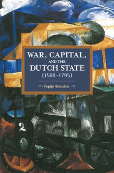War, Capital, and the Dutch State (1588-1795) - Book #95 of the Historical Materialism
