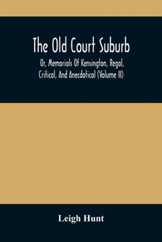 The Old Court Suburb: Or, Memorials Of Kensington, Regal, Critical, And Anecdotical