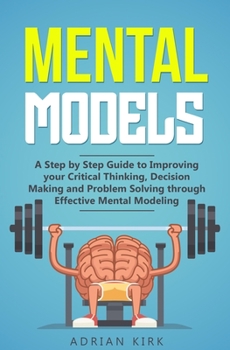 Paperback Mental Models: A Step by Step Guide to Improving your Critical Thinking, Decision Making and Problem Solving through Effective Mental Modeling Book