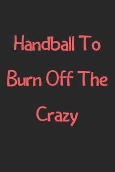 Paperback Handball To Burn Off The Crazy: Lined Journal, 120 Pages, 6 x 9, Funny Handball Gift Idea, Black Matte Finish (Handball To Burn Off The Crazy Journal) Book