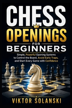 Paperback Chess Openings for Beginners: Simple, Powerful Opening Systems to Control the Board, Avoid Early Traps, and Start Every Game with Confidence (Beginner Chess Mastery) Book
