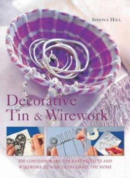 Hardcover Decorative Tin & Wirework: 100 Contemporary Tincraft Projects and Wirework Designs to Decorate the Home Book