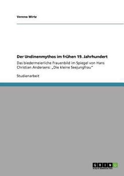 Der Undinenmythos im frühen 19. Jahrhundert: Das biedermeierliche Frauenbild im Spiegel von Hans Christian Andersens: „Die kleine Seejungfrau"