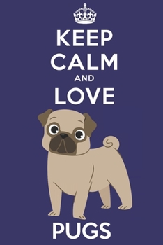 Keep Calm And Love Pugs: Funny Pug Dog Lover Journal / Notebook / Diary Perfect for Birthday Card Present or Christmas Gift Support Mans Best Friend and The Greatest Pets In The World