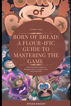 Paperback Born of Bread: A Flour-ific Guide to Mastering the Game: From Humble Golem to Doughy Hero: Unleash Loaf's Full Potential Book
