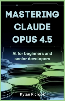 Paperback Mastering Claude Opus 4.5: AI for Beginners and Senior Developers: Building Reliable and Scalable AI Systems with Advanced Prompting Techniques and Ta Book
