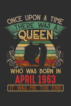 Once Upon A Time There Was A Queen Who Was Born In April 1963 It Was Me The End: Composition Notebook/Journal 6 x 9 With Notes and To Do List Pages, Perfect For Diary, Doodling, Happy Birthday Gift