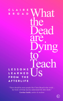 Paperback What the Dead Are Dying to Teach Us: Lessons Learned from the Afterlife Book