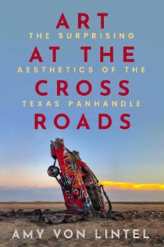 Hardcover Art at the Crossroads: The Surprising Aesthetics of the Texas Panhandle Book