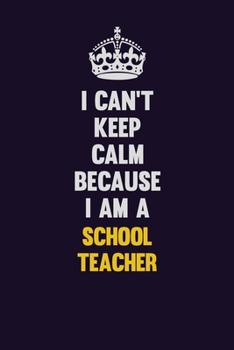 I Can't Keep Calm Because I Am A school teacher: Motivational and inspirational career blank lined gift notebook with matte finish