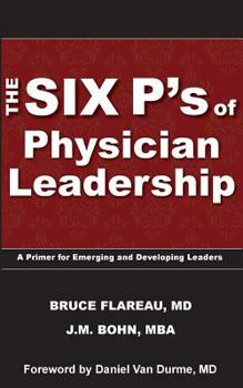 Paperback The Six P's of Physician Leadership: A Primer for Emerging and Developing Leaders Book