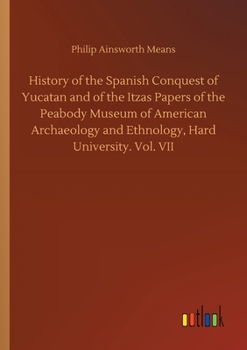 Paperback History of the Spanish Conquest of Yucatan and of the Itzas Papers of the Peabody Museum of American Archaeology and Ethnology, Hard University. Vol. Book