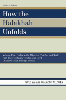 Paperback How the Halakhah Unfolds: Hullin in the Mishnah, Tosefta, and Bavli, Part Two: Mishnah, Tosefta, and Bavli Book