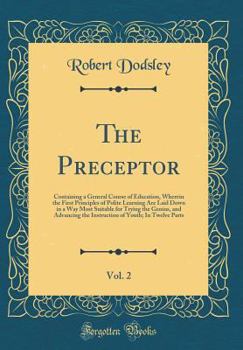 The Preceptor, Vol. 2: Containing a General Course of Education, Wherein the First Principles of Polite Learning Are Laid Down in a Way Most Suitable for Trying the Genius, and Advancing the Instructi