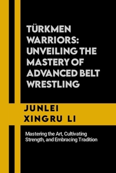 Paperback Türkmen Warriors: Unveiling the Mastery of Advanced Belt Wrestling: Mastering the Art, Cultivating Strength, and Embracing Tradition Book