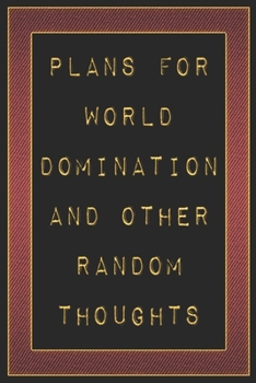 Plans For World Domination and Other Random Thoughts: Funny Office Notebook/Journal For Women/Men/Boss/Coworkers/Colleagues/Students: 6x9 inches, 100 ... lines for capturing your very best ideas!