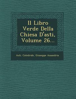 Paperback Il Libro Verde Della Chiesa D'asti, Volume 26... [Spanish] Book