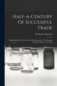 Paperback Half-a-century Of Successful Trade: Being A Sketch Of The Rise And Development Of The Business Of W & A Gilbey, 1857-1907 Book