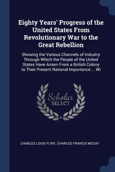 Paperback Eighty Years' Progress of the United States From Revolutionary War to the Great Rebellion: Showing the Various Channels of Industry Through Which the Book