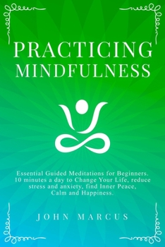 Paperback Practicing Mindfulness: Essential Guided Meditations for Beginners. 10 Minutes a Day to Change Your Life, Reduce Stress and Anxiety, Find Inne Book