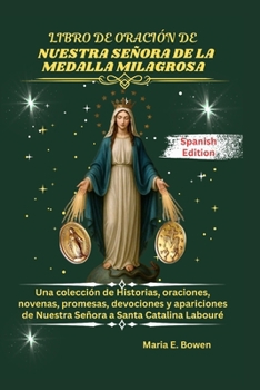 LIBRO DE ORACIÓN DE NUESTRA SEÑORA DE LA MEDALLA MILAGROSA: Una colección de Historias, oraciones, novenas, promesas, devociones y apariciones de ... a Santa Catalina Labouré (Spanish Edition)