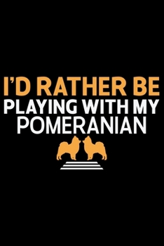 I'd Rather Be Playing With My Pomeranian: Cool Pomeranian Dog Journal Notebook - Pomeranian Puppy Lover Gifts – Funny Pomeranian Dog Notebook - Pomeranian Owner Gifts. 6 x 9 in 120 pages