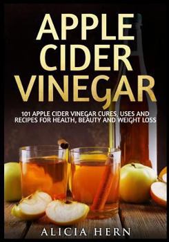 Paperback Apple Cider Vinegar: 101 Apple Cider Vinegar Cures, Uses And Recipes For Health, Beauty And Weight Loss Book