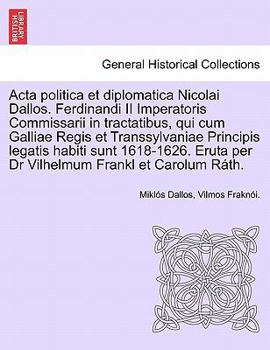 Paperback ACTA Politica Et Diplomatica Nicolai Dallos. Ferdinandi II Imperatoris Commissarii in Tractatibus, Qui Cum Galliae Regis Et Transsylvaniae Principis L [Italian] Book