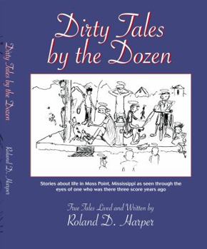 Unknown Binding Dirty Tales by the Dozen: Stories about Life in Moss Point, Mississippi as Seen Through the Eyes of One who was There Three Score Years Ago (Dirty Tales by the Dozen: Stories about Life in Moss Point, Mississippi as Seen Through the Eyes of One who was Th Book