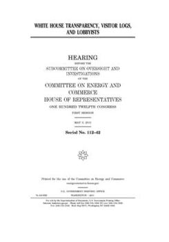 Paperback White House transparency, visitor logs, and lobbyists: hearing before the Subcommittee on Oversight and Investigations of the Committee on Energy and Book